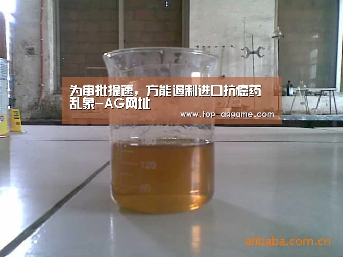 为审批提速,方能遏制进口抗癌药乱象-AG网址(图2) AG网址